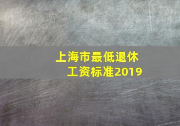 上海市最低退休工资标准2019