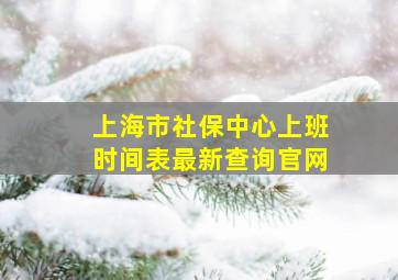 上海市社保中心上班时间表最新查询官网