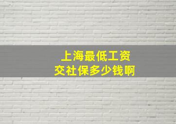 上海最低工资交社保多少钱啊