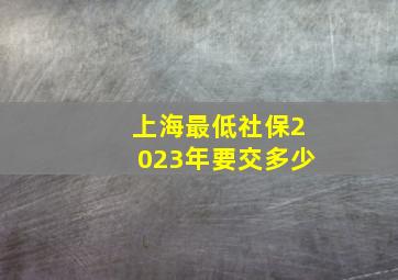 上海最低社保2023年要交多少