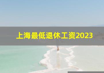 上海最低退休工资2023