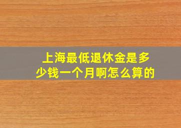 上海最低退休金是多少钱一个月啊怎么算的