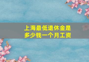 上海最低退休金是多少钱一个月工资