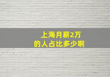 上海月薪2万的人占比多少啊