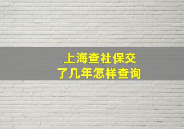 上海查社保交了几年怎样查询