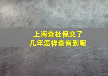 上海查社保交了几年怎样查询到呢