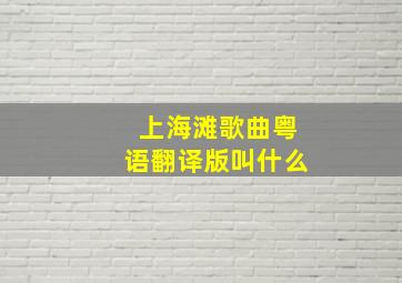 上海滩歌曲粤语翻译版叫什么