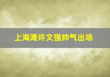 上海滩许文强帅气出场