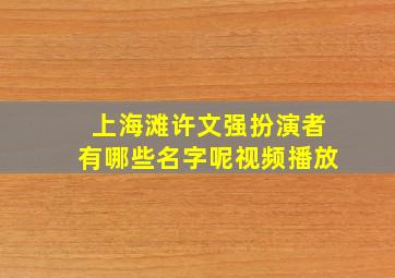 上海滩许文强扮演者有哪些名字呢视频播放