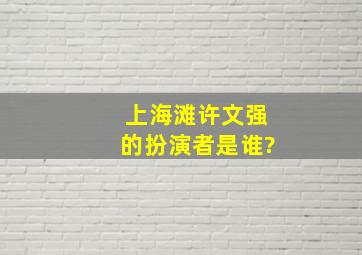 上海滩许文强的扮演者是谁?