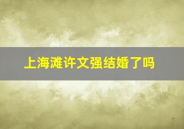 上海滩许文强结婚了吗