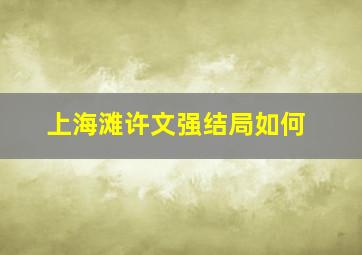 上海滩许文强结局如何