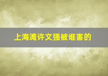 上海滩许文强被谁害的