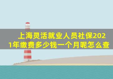 上海灵活就业人员社保2021年缴费多少钱一个月呢怎么查