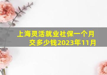 上海灵活就业社保一个月交多少钱2023年11月