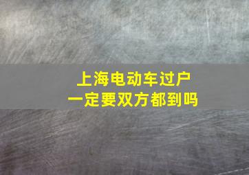 上海电动车过户一定要双方都到吗