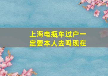 上海电瓶车过户一定要本人去吗现在