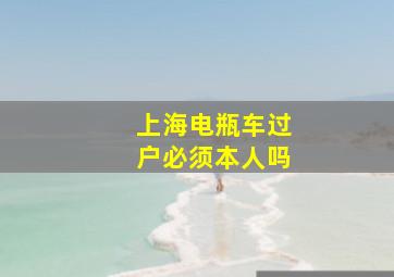 上海电瓶车过户必须本人吗