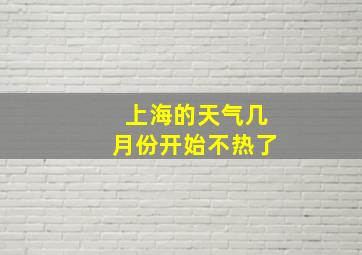 上海的天气几月份开始不热了