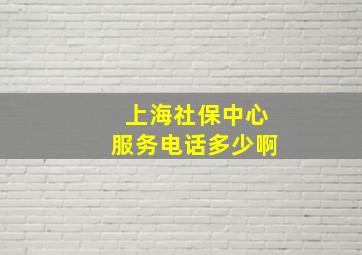 上海社保中心服务电话多少啊