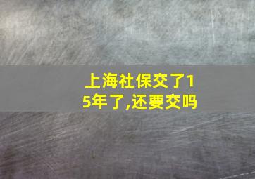 上海社保交了15年了,还要交吗