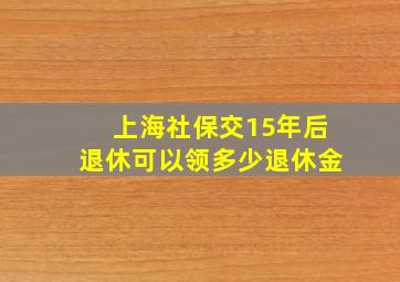 上海社保交15年后退休可以领多少退休金