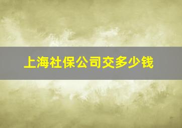 上海社保公司交多少钱