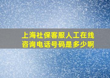 上海社保客服人工在线咨询电话号码是多少啊