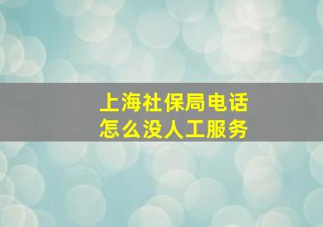 上海社保局电话怎么没人工服务