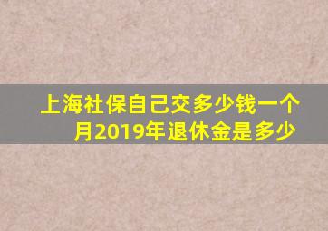 上海社保自己交多少钱一个月2019年退休金是多少