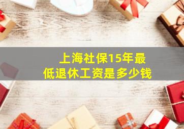 上海社保15年最低退休工资是多少钱