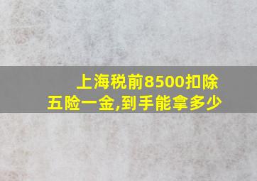 上海税前8500扣除五险一金,到手能拿多少