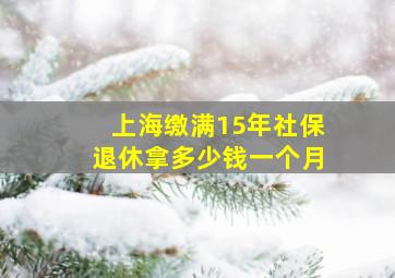 上海缴满15年社保退休拿多少钱一个月