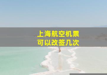 上海航空机票可以改签几次