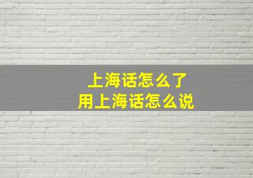 上海话怎么了用上海话怎么说