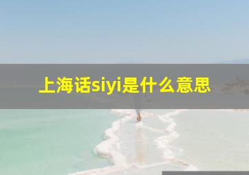 上海话siyi是什么意思