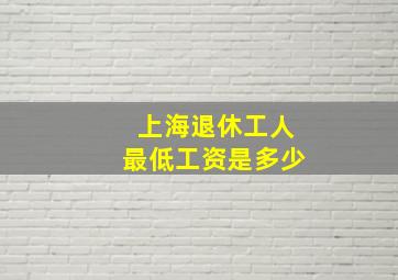 上海退休工人最低工资是多少