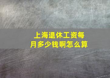 上海退休工资每月多少钱啊怎么算