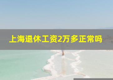 上海退休工资2万多正常吗