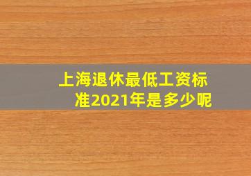 上海退休最低工资标准2021年是多少呢