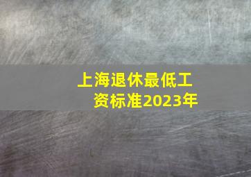 上海退休最低工资标准2023年