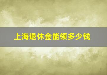 上海退休金能领多少钱