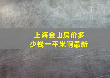 上海金山房价多少钱一平米啊最新