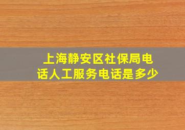 上海静安区社保局电话人工服务电话是多少