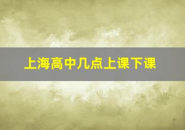 上海高中几点上课下课