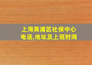 上海黄浦区社保中心电话,地址及上班时间