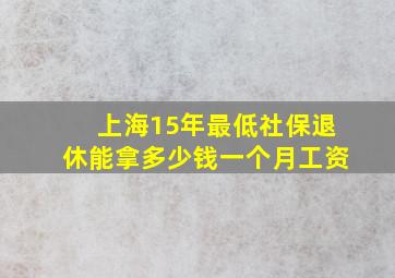 上海15年最低社保退休能拿多少钱一个月工资