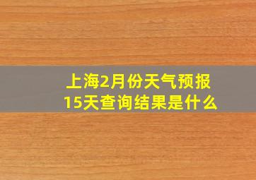 上海2月份天气预报15天查询结果是什么