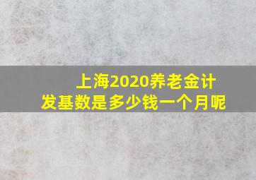 上海2020养老金计发基数是多少钱一个月呢