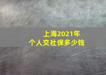 上海2021年个人交社保多少钱